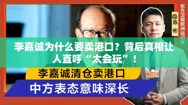 李嘉诚为什么要卖港口？背后真相让人直呼“太会玩”！