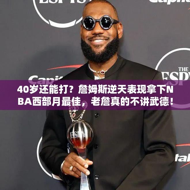 40岁还能打？詹姆斯逆天表现拿下NBA西部月最佳，老詹真的不讲武德！