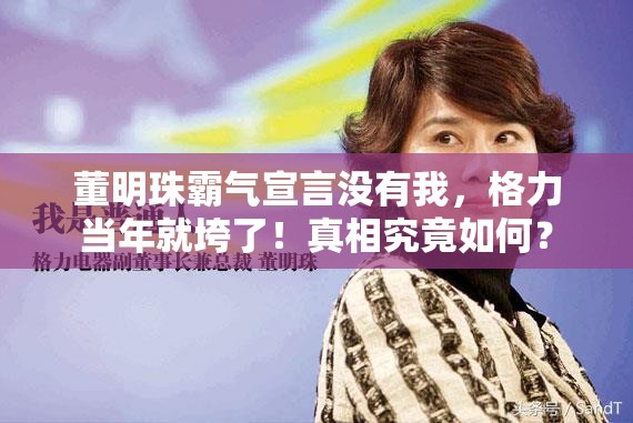 董明珠霸气宣言没有我，格力当年就垮了！真相究竟如何？