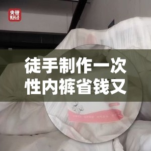 徒手制作一次性内裤省钱又环保，手残党也能秒变生活达人！