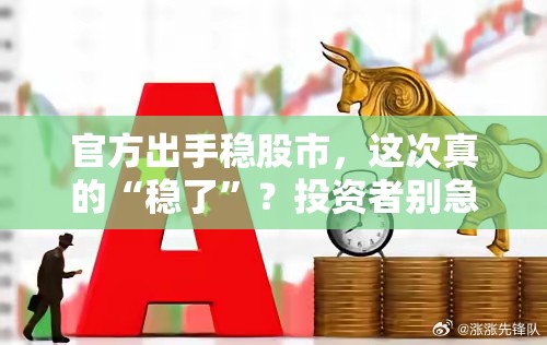 官方出手稳股市，这次真的“稳了”？投资者别急，让子弹飞一会儿！