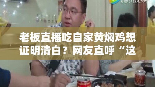 老板直播吃自家黄焖鸡想证明清白？网友直呼“这波操作太硬核！”