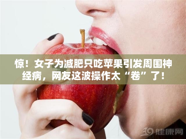 惊！女子为减肥只吃苹果引发周围神经病，网友这波操作太“卷”了！