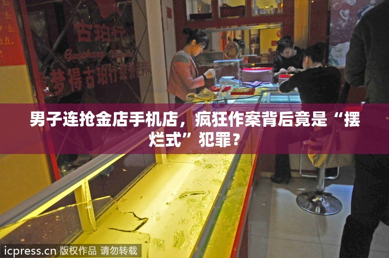 男子连抢金店手机店，疯狂作案背后竟是“摆烂式”犯罪？