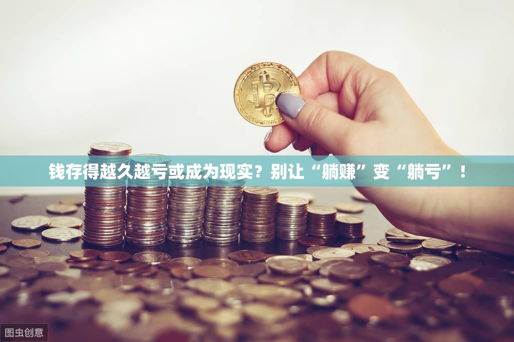 钱存得越久越亏或成为现实？别让“躺赚”变“躺亏”！